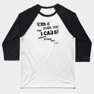 Does it scare you that i can be something different than you? Baseball T-Shirt